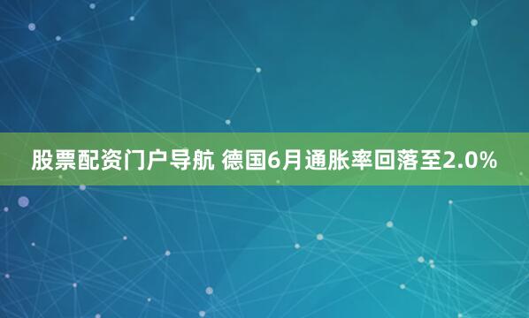 股票配资门户导航 德国6月通胀率回落至2.0%