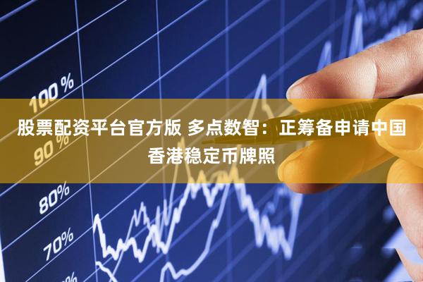 股票配资平台官方版 多点数智：正筹备申请中国香港稳定币牌照