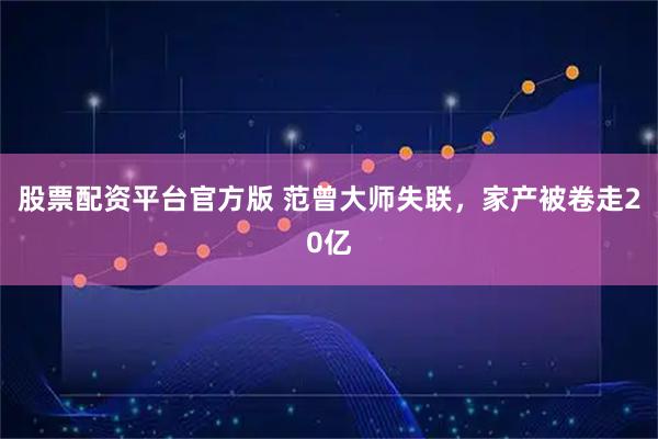 股票配资平台官方版 范曾大师失联，家产被卷走20亿