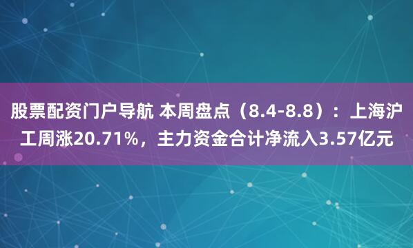 股票配资门户导航 本周盘点（8.4-8.8）：上海沪工周涨20.71%，主力资金合计净流入3.57亿元